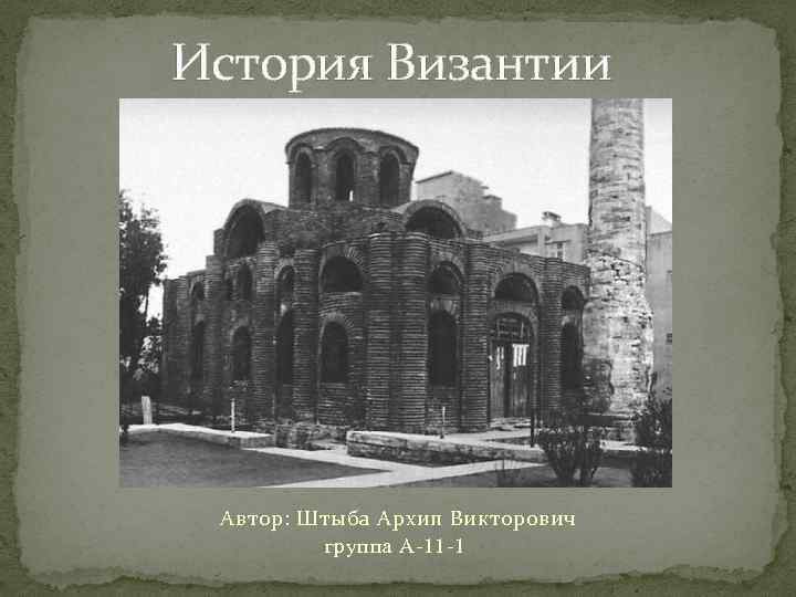 История Византии Автор: Штыба Архип Викторович группа А-11 -1 