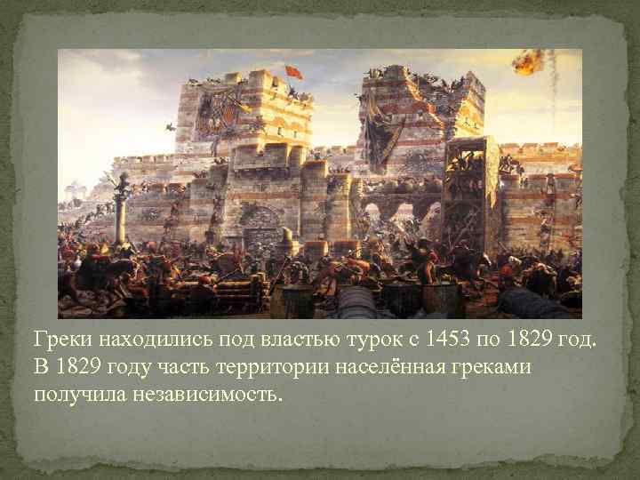 Греки находились под властью турок с 1453 по 1829 год. В 1829 году часть