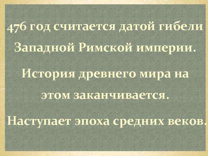 476 год считается датой гибели Западной Римской империи. История древнего мира на этом заканчивается.