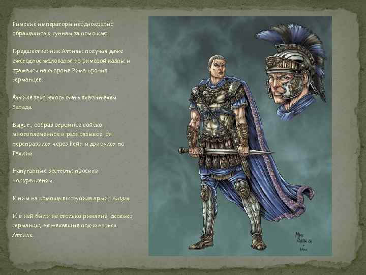 Римские императоры неоднократно обращались к гуннам за помощью. Предшественник Аттилы получал даже ежегодное жалованье