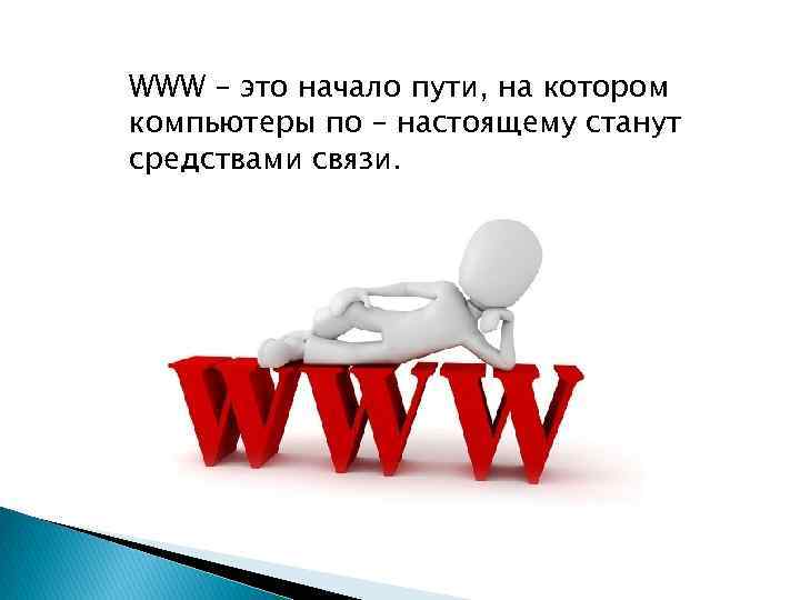 WWW – это начало пути, на котором компьютеры по – настоящему станут средствами связи.