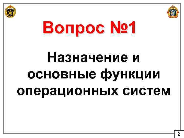 Вопрос № 1 Назначение и основные функции операционных систем 2 