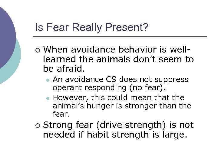 Is Fear Really Present? ¡ When avoidance behavior is welllearned the animals don’t seem