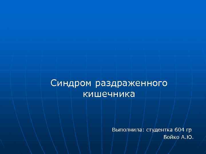 Синдром раздраженного кишечника Выполнила: студентка 604 гр Бойко А. Ю. 