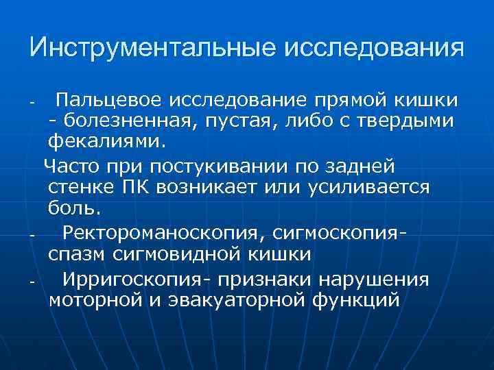 Инструментальные исследования Пальцевое исследование прямой кишки - болезненная, пустая, либо с твердыми фекалиями. Часто