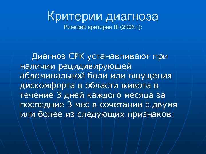 Критерии диагноза Римские критерии III (2006 г): Диагноз СРК устанавливают при наличии рецидивирующей абдоминальной