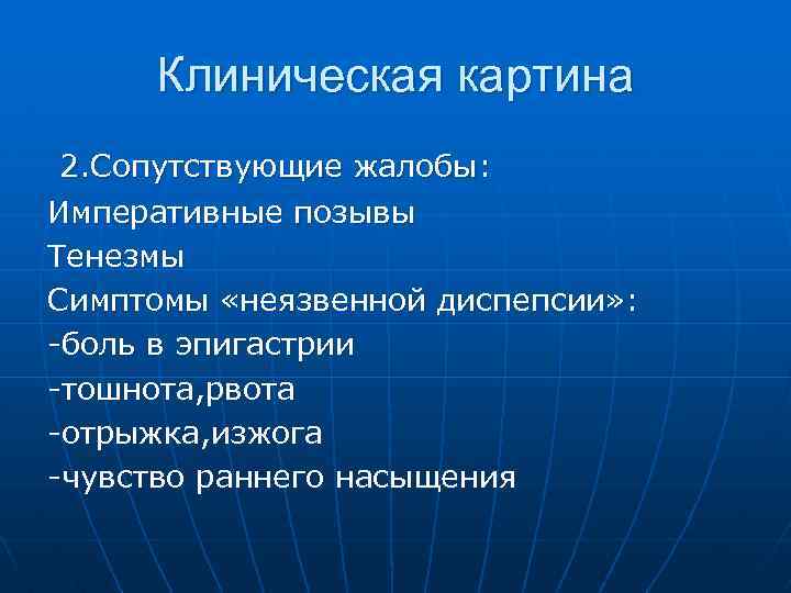 Клиническая картина 2. Сопутствующие жалобы: Императивные позывы Тенезмы Симптомы «неязвенной диспепсии» : -боль в