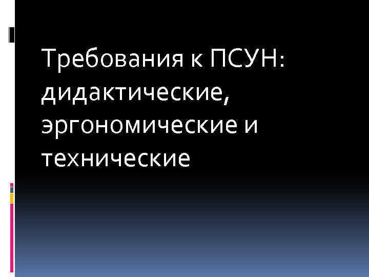 Требования к ПСУН: дидактические, эргономические и технические 