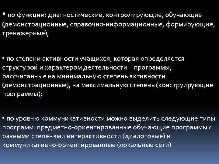  • по функции: диагностические, контролирующие, обучающие (демонстрационные, справочно-информационные, формирующие, тренажерные); • по степени