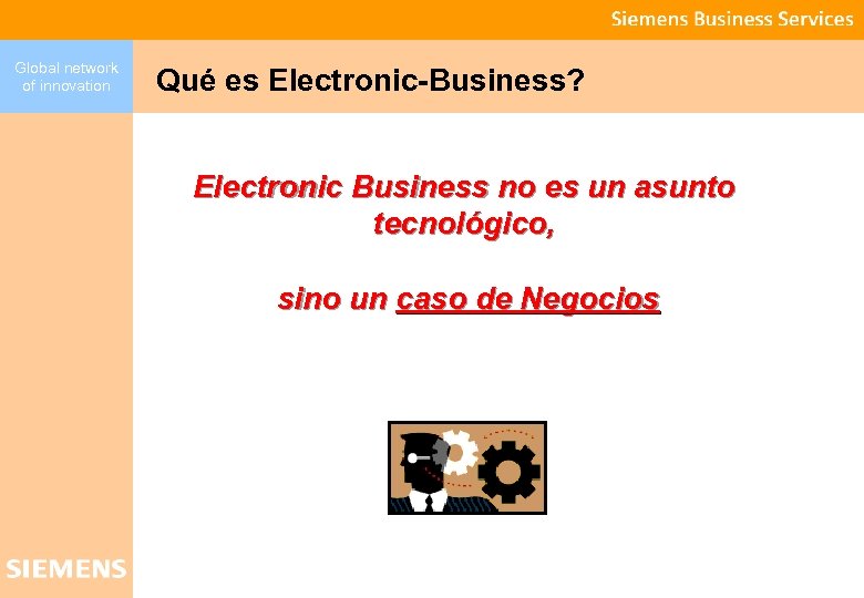 Global network of innovation Qué es Electronic-Business? Electronic Business no es un asunto tecnológico,