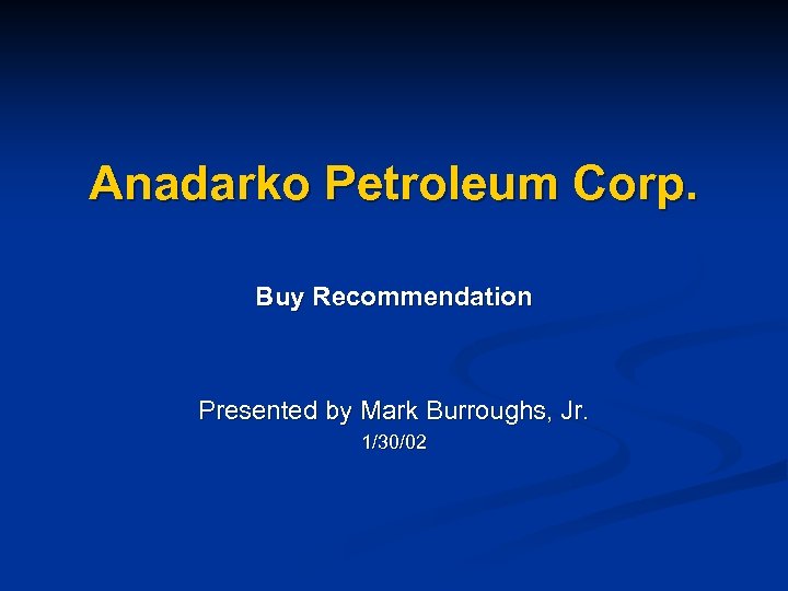 Anadarko Petroleum Corp. Buy Recommendation Presented by Mark Burroughs, Jr. 1/30/02 