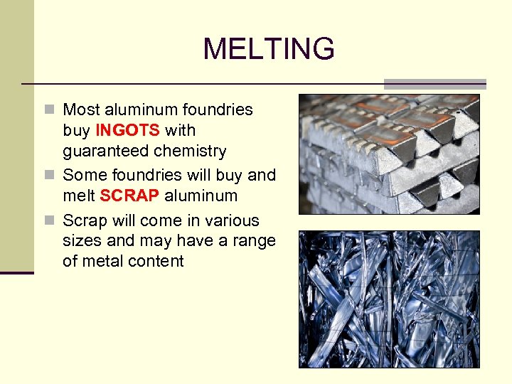 MELTING n Most aluminum foundries buy INGOTS with guaranteed chemistry n Some foundries will