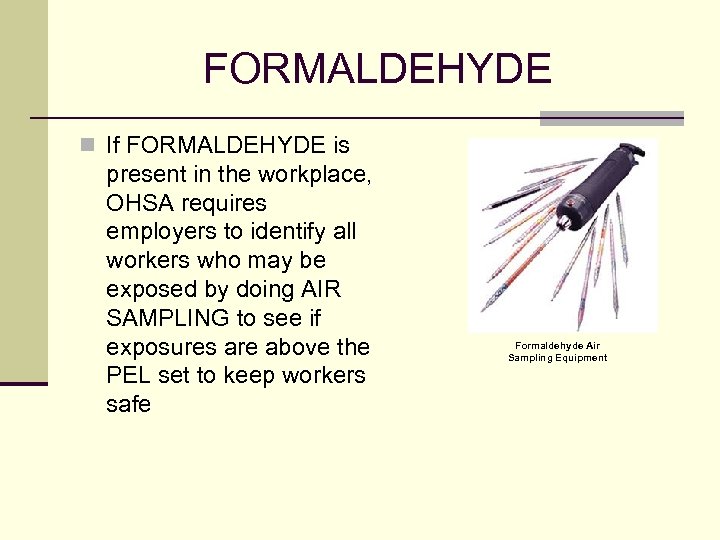 FORMALDEHYDE n If FORMALDEHYDE is present in the workplace, OHSA requires employers to identify