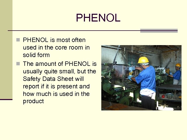 PHENOL n PHENOL is most often used in the core room in solid form