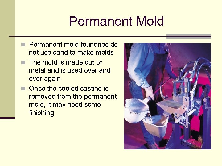 Permanent Mold n Permanent mold foundries do not use sand to make molds n