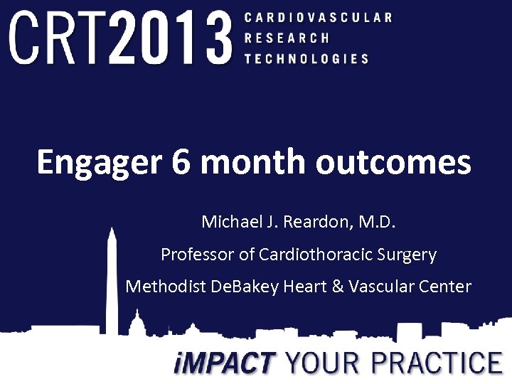 Engager 6 month outcomes Michael J. Reardon, M. D. Professor of Cardiothoracic Surgery Methodist