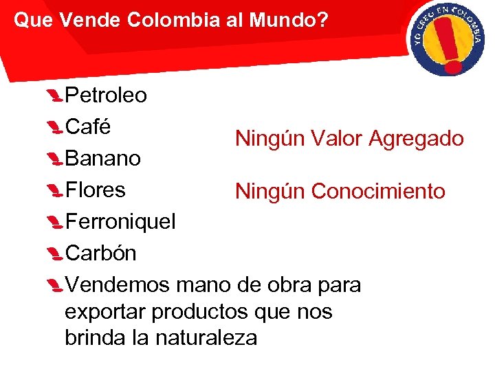 Que Vende Colombia al Mundo? Petroleo Café Ningún Valor Agregado Banano Flores Ningún Conocimiento