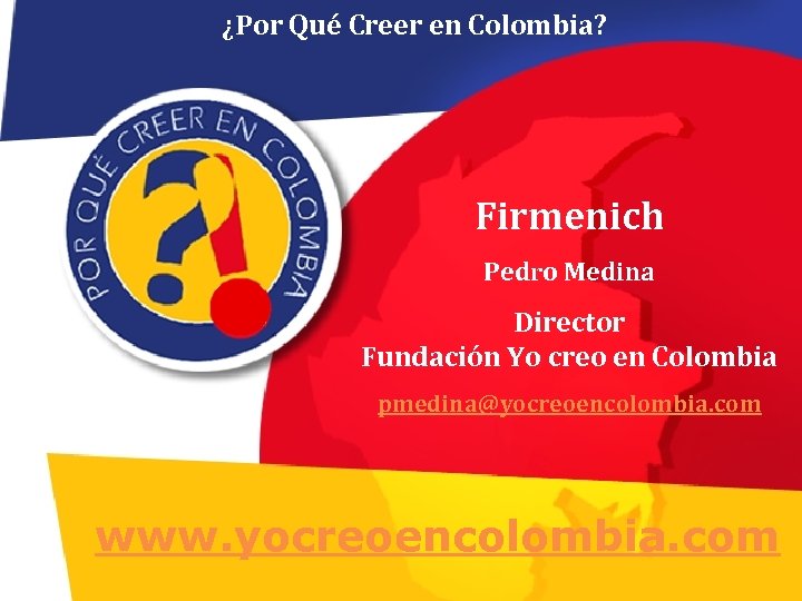 ¿Por Qué Creer en Colombia? Firmenich Pedro Medina Director Fundación Yo creo en Colombia