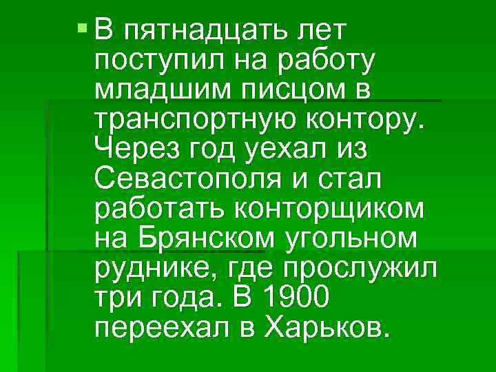 § В пятнадцать лет поступил на работу младшим писцом в транспортную контору. Через год