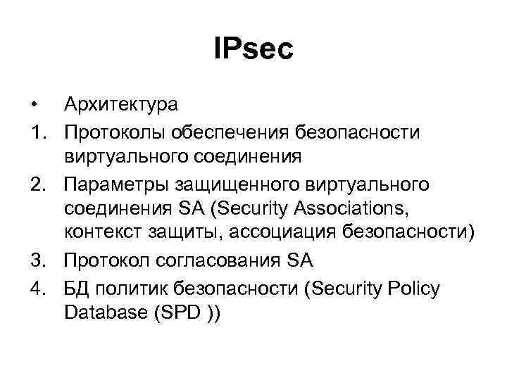 IPsec • Архитектура 1. Протоколы обеспечения безопасности виртуального соединения 2. Параметры защищенного виртуального соединения