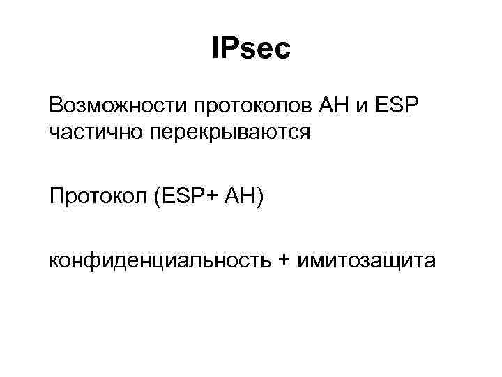 IPsec Возможности протоколов AH и ESP частично перекрываются Протокол (ESP+ AH) конфиденциальность + имитозащита