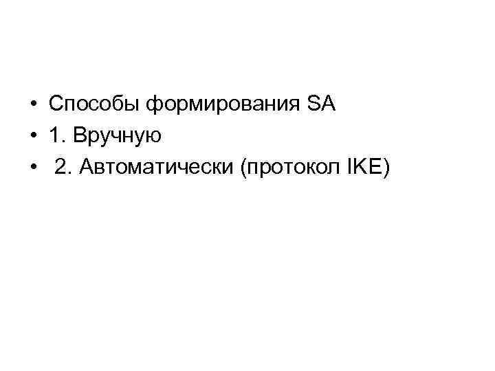  • Способы формирования SA • 1. Вручную • 2. Автоматически (протокол IKE) 