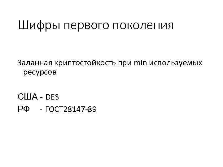 Шифры первого поколения Заданная криптостойкость при min используемых ресурсов США - DES РФ -