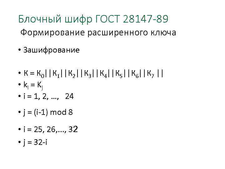 Блочный шифр ГОСТ 28147 -89 Формирование расширенного ключа • Зашифрование • К = К