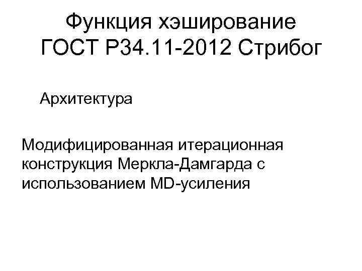 Функция хэширование ГОСТ Р 34. 11 -2012 Стрибог Архитектура Модифицированная итерационная конструкция Меркла-Дамгарда с