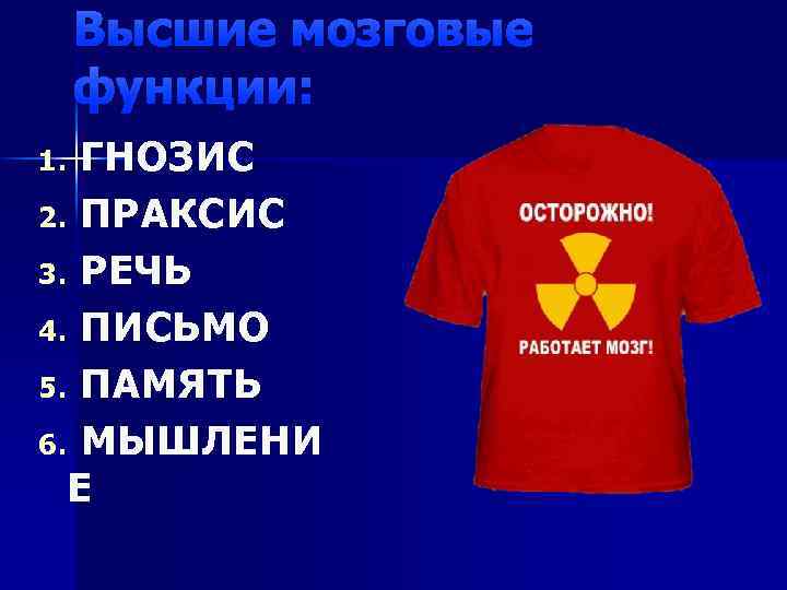 Высшие мозговые функции: 1. ГНОЗИС 2. ПРАКСИС 3. РЕЧЬ 4. ПИСЬМО 5. ПАМЯТЬ 6.