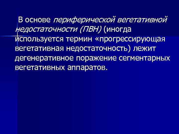 В основе периферической вегетативной недостаточности (ПВН) (иногда используется термин «прогрессирующая вегетативная недостаточность) лежит дегенеративное