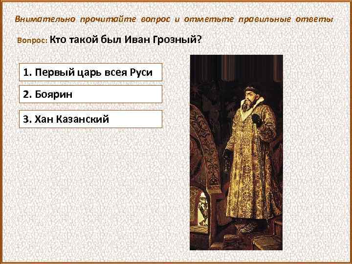 Внимательно прочитайте вопрос и отметьте правильные ответы Вопрос: Кто такой был Иван Грозный? 1.