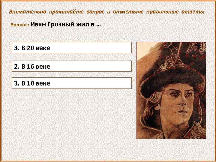 Внимательно прочитайте вопрос и отметьте правильные ответы Вопрос: Иван Грозный жил в … 3.