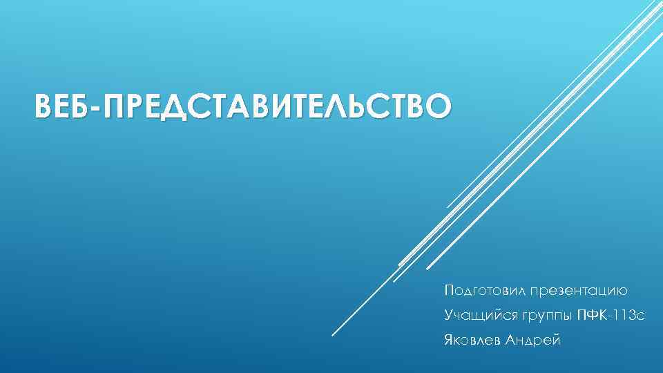 ВЕБ-ПРЕДСТАВИТЕЛЬСТВО Подготовил презентацию Учащийся группы ПФК-113 с Яковлев Андрей 