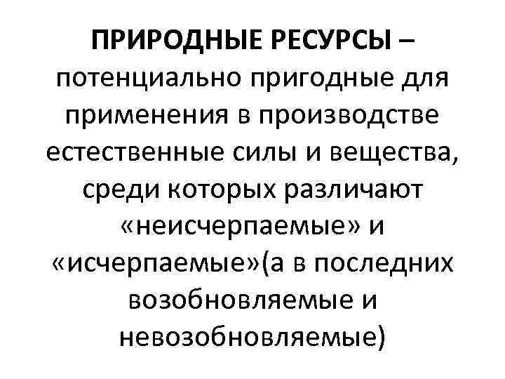 ПРИРОДНЫЕ РЕСУРСЫ – потенциально пригодные для применения в производстве естественные силы и вещества, среди