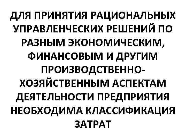 ДЛЯ ПРИНЯТИЯ РАЦИОНАЛЬНЫХ УПРАВЛЕНЧЕСКИХ РЕШЕНИЙ ПО РАЗНЫМ ЭКОНОМИЧЕСКИМ, ФИНАНСОВЫМ И ДРУГИМ ПРОИЗВОДСТВЕННОХОЗЯЙСТВЕННЫМ АСПЕКТАМ ДЕЯТЕЛЬНОСТИ