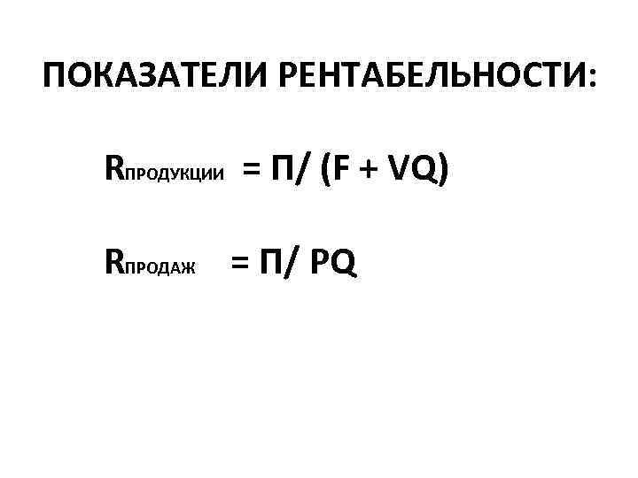 ПОКАЗАТЕЛИ РЕНТАБЕЛЬНОСТИ: RПРОДУКЦИИ = П/ (F + VQ) RПРОДАЖ = П/ PQ 