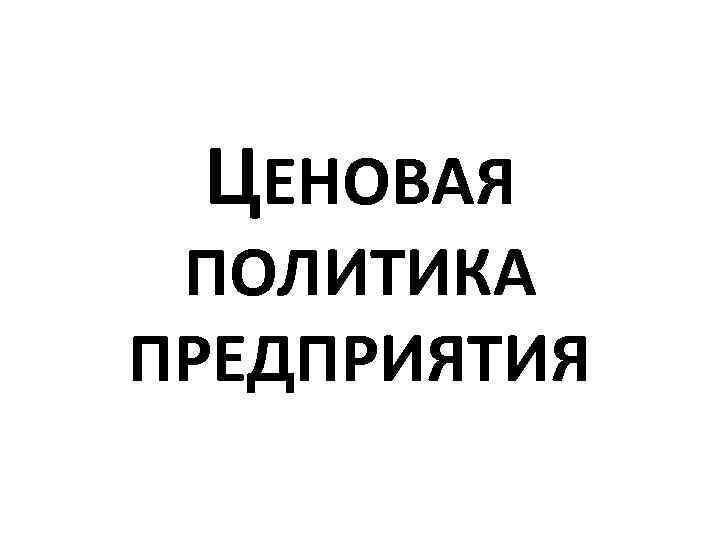ЦЕНОВАЯ ПОЛИТИКА ПРЕДПРИЯТИЯ 