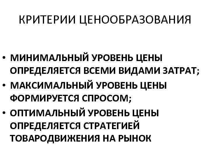 КРИТЕРИИ ЦЕНООБРАЗОВАНИЯ • МИНИМАЛЬНЫЙ УРОВЕНЬ ЦЕНЫ ОПРЕДЕЛЯЕТСЯ ВСЕМИ ВИДАМИ ЗАТРАТ; • МАКСИМАЛЬНЫЙ УРОВЕНЬ ЦЕНЫ