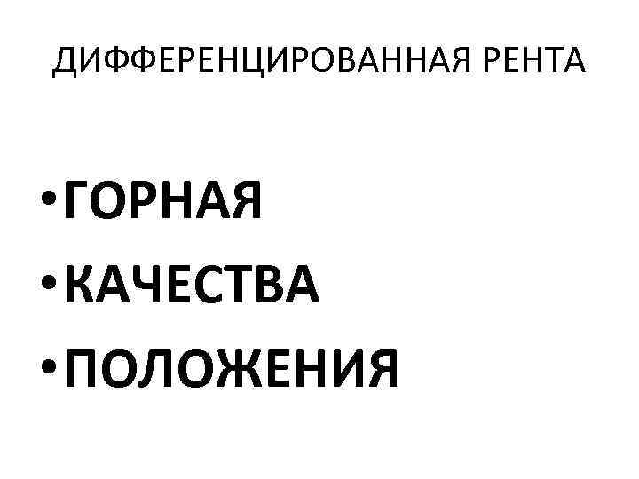 ДИФФЕРЕНЦИРОВАННАЯ РЕНТА • ГОРНАЯ • КАЧЕСТВА • ПОЛОЖЕНИЯ 