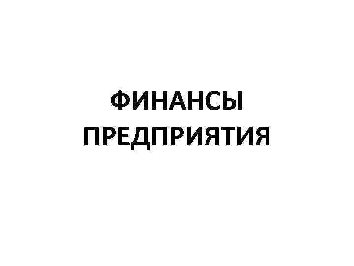 ФИНАНСЫ ПРЕДПРИЯТИЯ 