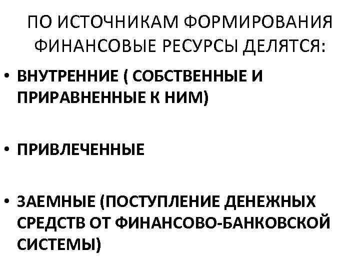 ПО ИСТОЧНИКАМ ФОРМИРОВАНИЯ ФИНАНСОВЫЕ РЕСУРСЫ ДЕЛЯТСЯ: • ВНУТРЕННИЕ ( СОБСТВЕННЫЕ И ПРИРАВНЕННЫЕ К НИМ)