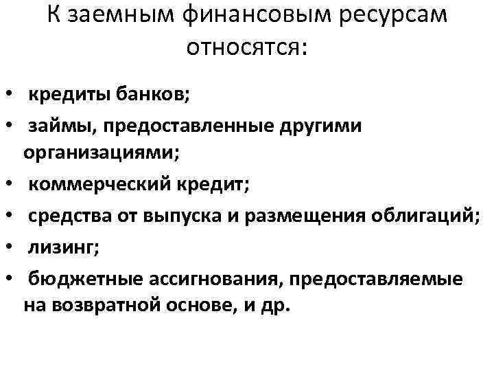 К заемным финансовым ресурсам относятся: • кредиты банков; • займы, предоставленные другими организациями; •