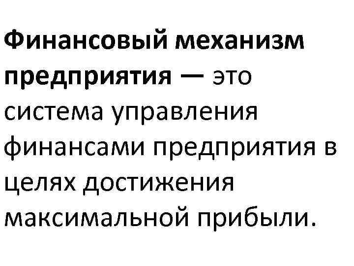 Финансовый механизм предприятия — это система управления финансами предприятия в целях достижения максимальной прибыли.