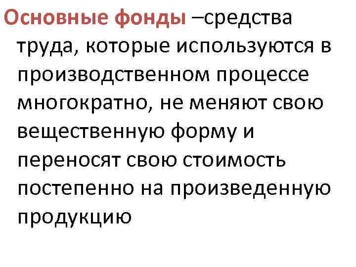 Основные фонды –средства труда, которые используются в производственном процессе многократно, не меняют свою вещественную