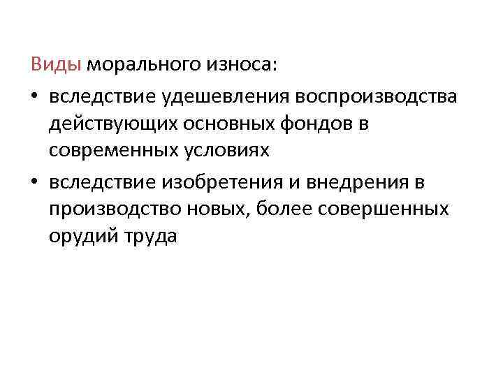 Виды морального износа: • вследствие удешевления воспроизводства действующих основных фондов в современных условиях •
