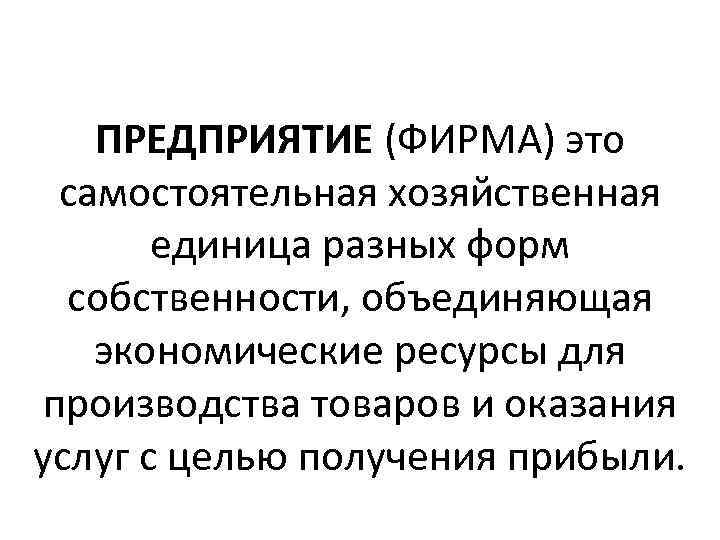 ПРЕДПРИЯТИЕ (ФИРМА) это самостоятельная хозяйственная единица разных форм собственности, объединяющая экономические ресурсы для производства