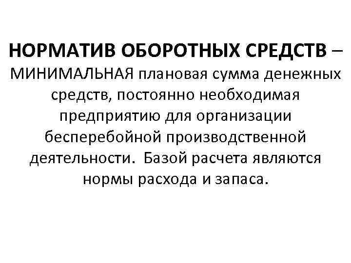 НОРМАТИВ ОБОРОТНЫХ СРЕДСТВ – МИНИМАЛЬНАЯ плановая сумма денежных средств, постоянно необходимая предприятию для организации