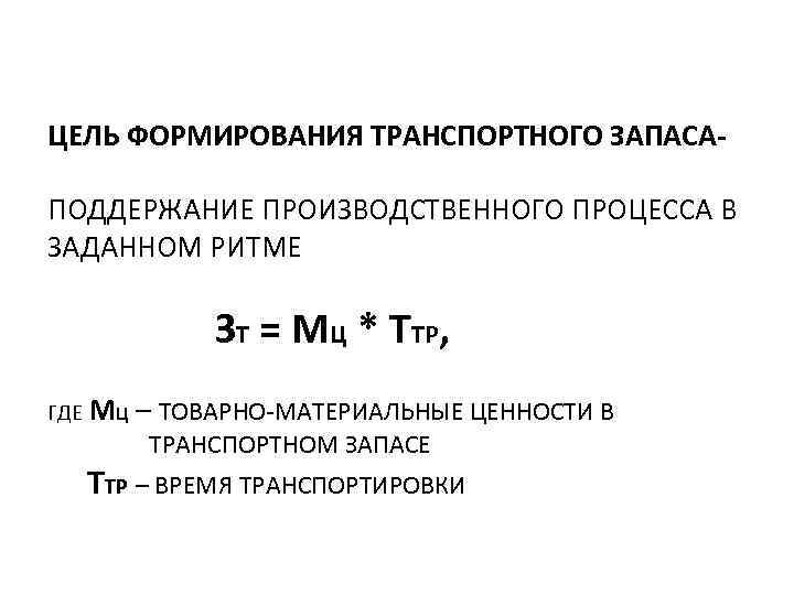 ЦЕЛЬ ФОРМИРОВАНИЯ ТРАНСПОРТНОГО ЗАПАСАПОДДЕРЖАНИЕ ПРОИЗВОДСТВЕННОГО ПРОЦЕССА В ЗАДАННОМ РИТМЕ ЗТ = МЦ * ТТР,