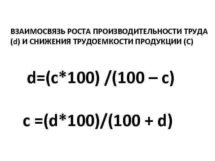 ВЗАИМОСВЯЗЬ РОСТА ПРОИЗВОДИТЕЛЬНОСТИ ТРУДА (d) И СНИЖЕНИЯ ТРУДОЕМКОСТИ ПРОДУКЦИИ (C) d=(c*100) /(100 – c)
